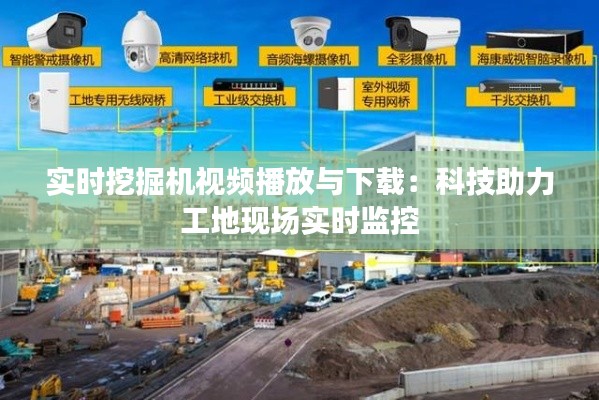 实时挖掘机视频播放与下载：科技助力工地现场实时监控
