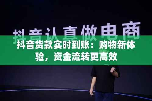 抖音货款实时到账：购物新体验，资金流转更高效