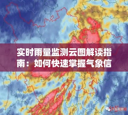 实时雨量监测云图解读指南：如何快速掌握气象信息