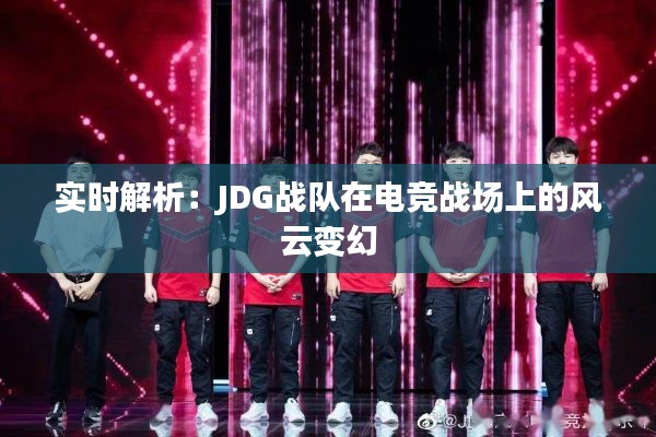 实时解析：JDG战队在电竞战场上的风云变幻