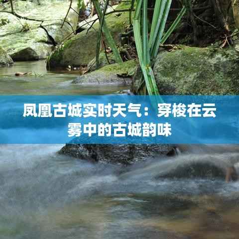 凤凰古城实时天气：穿梭在云雾中的古城韵味