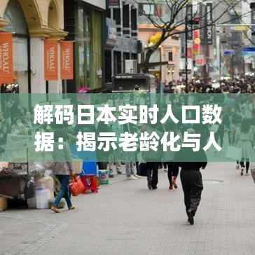 解码日本实时人口数据：揭示老龄化与人口变迁的密码