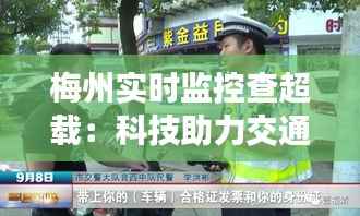 梅州实时监控查超载：科技助力交通治理，守护城市安全