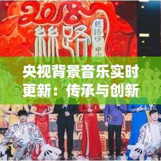 央视背景音乐实时更新：传承与创新的声音之旅