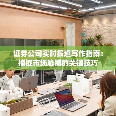 证券公司实时报道写作指南:捕捉市场脉搏的关键技巧