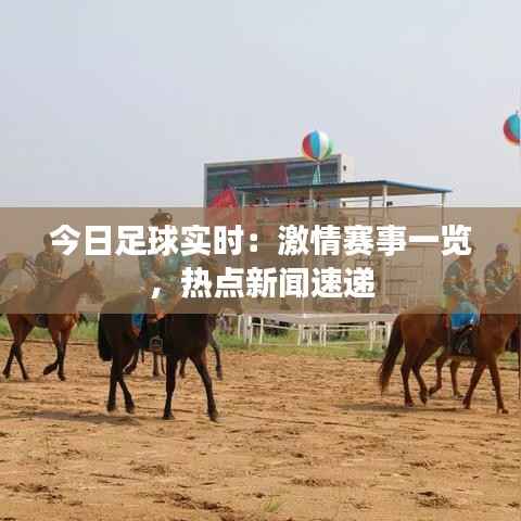 今日足球实时：激情赛事一览，热点新闻速递
