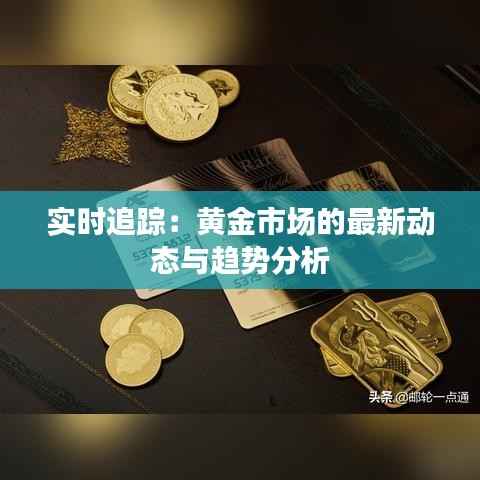 实时追踪：黄金市场的最新动态与趋势分析