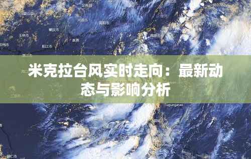 米克拉台风实时走向：最新动态与影响分析