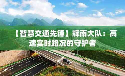 【智慧交通先锋】辉南大队：高速实时路况的守护者