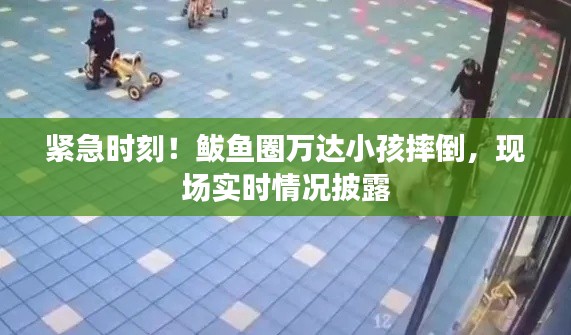 紧急时刻！鲅鱼圈万达小孩摔倒，现场实时情况披露