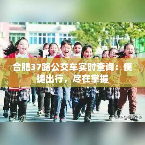 合肥37路公交车实时查询：便捷出行，尽在掌握