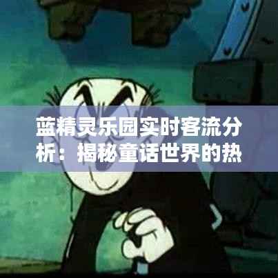 蓝精灵乐园实时客流分析：揭秘童话世界的热门秘密
