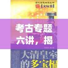 考古专题六讲，揭秘历史深层次的秘密探索