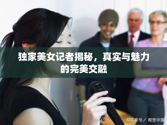 独家美女记者揭秘，真实与魅力的完美交融