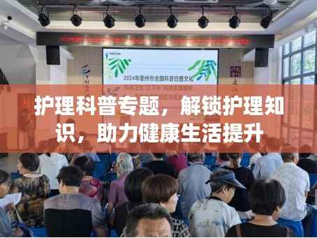 护理科普专题，解锁护理知识，助力健康生活提升