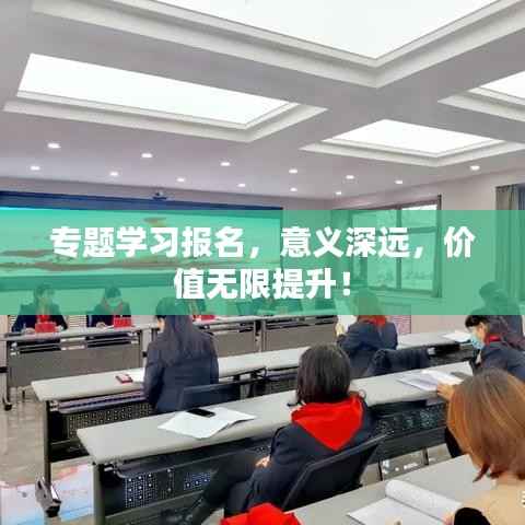 专题学习报名，意义深远，价值无限提升！