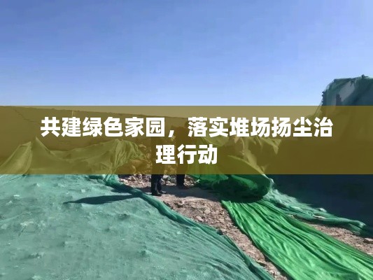 共建绿色家园，落实堆场扬尘治理行动