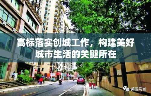 高标落实创城工作，构建美好城市生活的关键所在