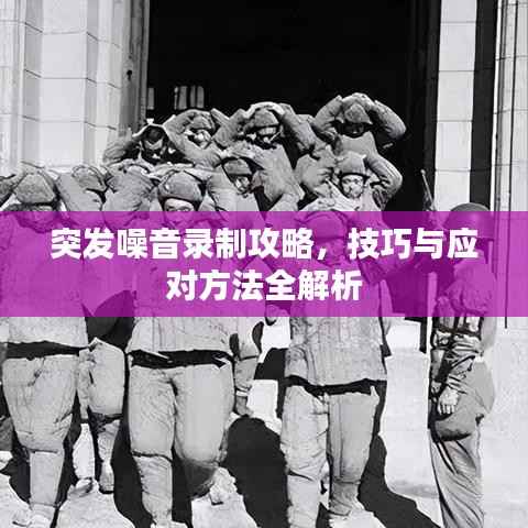 突发噪音录制攻略，技巧与应对方法全解析