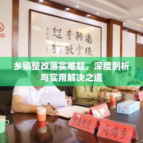 乡镇整改落实难题，深度剖析与实用解决之道