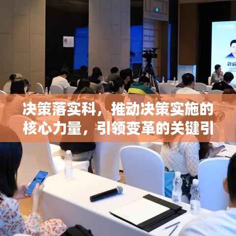 决策落实科，推动决策实施的核心力量，引领变革的关键引擎