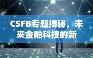 CSFB专题揭秘，未来金融科技的新领域深度探索