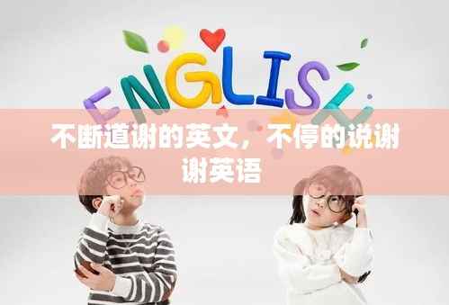 不断道谢的英文,不停的说谢谢英语