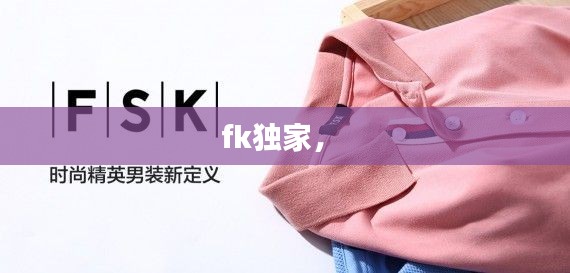 fk独家， 