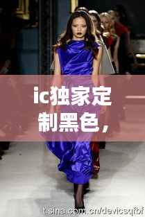 ic独家定制黑色，ic独家定制 模特 