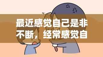 最近感觉自己是非不断，经常感觉自己不是自己是什么原因 