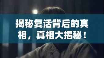 揭秘复活背后的真相，真相大揭秘！