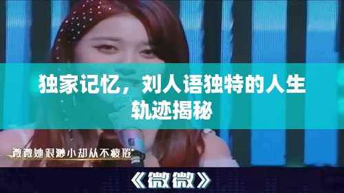 独家记忆，刘人语独特的人生轨迹揭秘