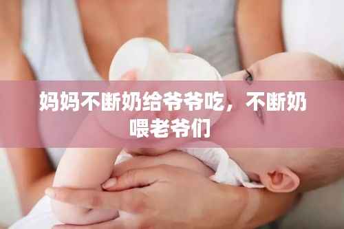 妈妈不断奶给爷爷吃，不断奶喂老爷们 