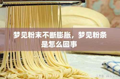 梦见粉末不断膨胀，梦见粉条是怎么回事 