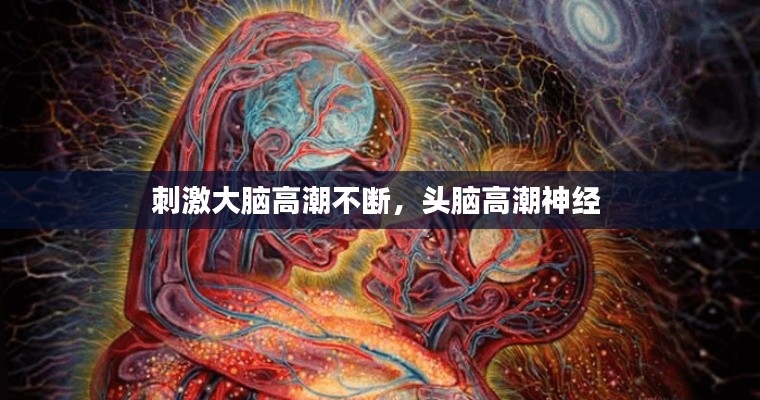 刺激大脑高潮不断，头脑高潮神经 