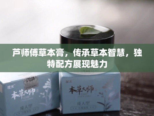 芦师傅草本膏,传承草本智慧,独特配方展现魅力