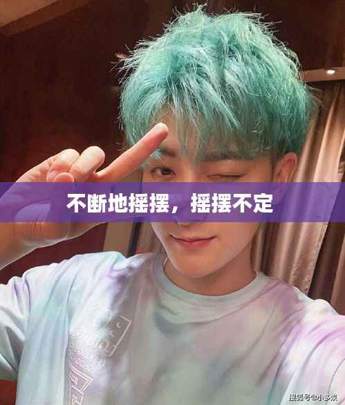 不断地摇摆，摇摆不定 