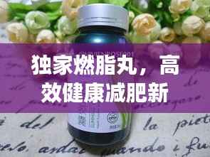 独家燃脂丸,高效健康减肥新秘诀!