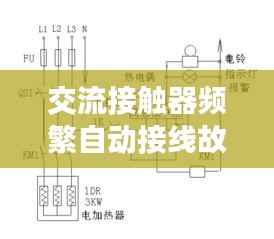 交流接触器频繁自动接线故障解析及应对方案