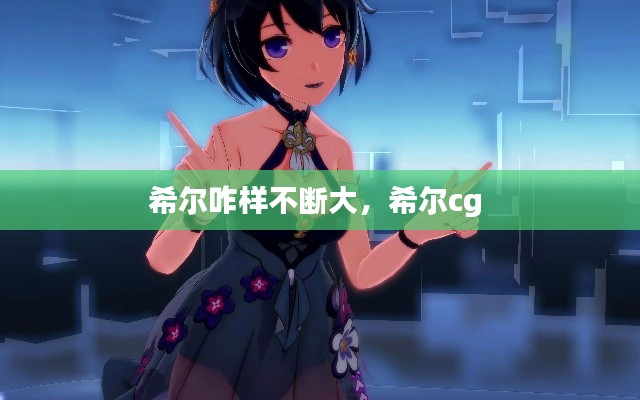 希尔咋样不断大，希尔cg 