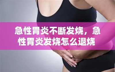 急性胃炎不断发烧，急性胃炎发烧怎么退烧 