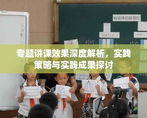 专题讲课效果深度解析，实践策略与实践成果探讨