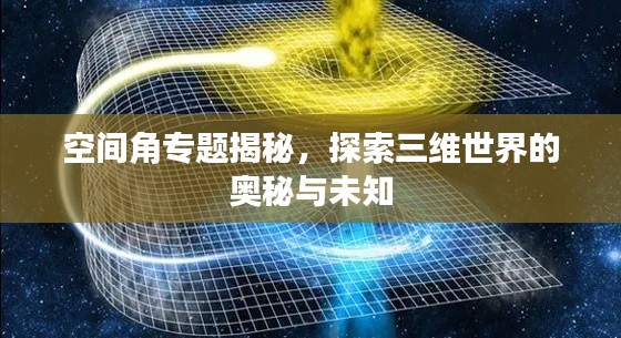 空间角专题揭秘，探索三维世界的奥秘与未知
