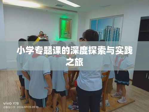 小学专题课的深度探索与实践之旅