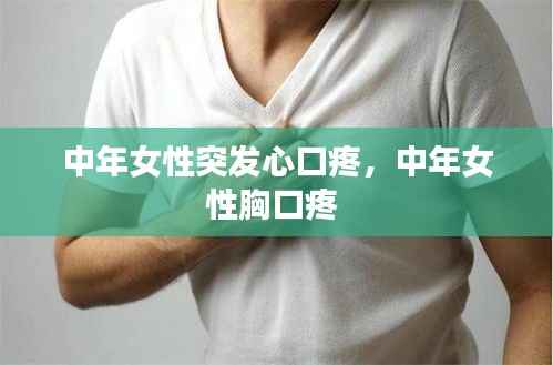 中年女性突发心口疼，中年女性胸口疼 