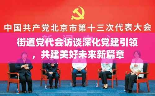 街道党代会访谈深化党建引领，共建美好未来新篇章