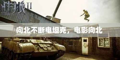 向北不断电坦克，电影向北 