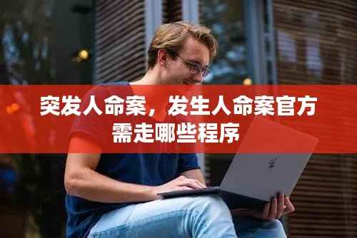 突发人命案，发生人命案官方需走哪些程序 