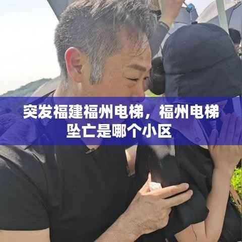 突发福建福州电梯，福州电梯坠亡是哪个小区 
