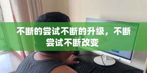 不断的尝试不断的升级，不断尝试不断改变 